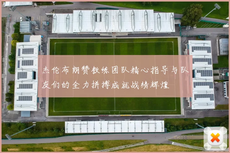 杰伦布朗赞教练团队精心指导与队友们的全力拼搏成就战绩辉煌