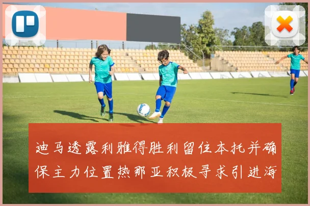 迪马透露利雅得胜利留住本托并确保主力位置热那亚积极寻求引进海因