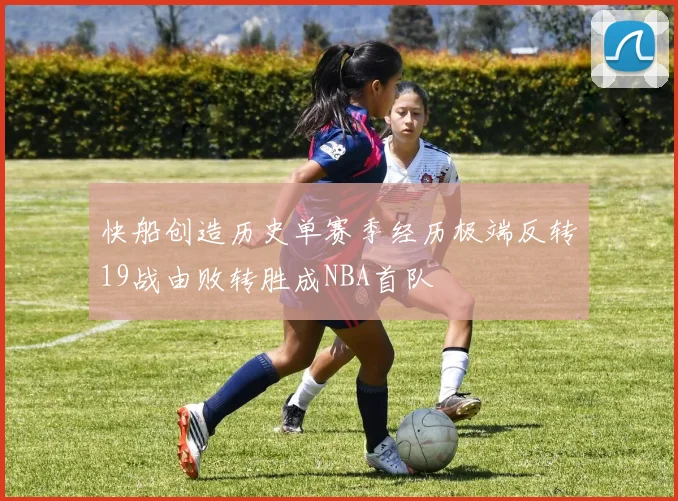 快船创造历史单赛季经历极端反转19战由败转胜成NBA首队
