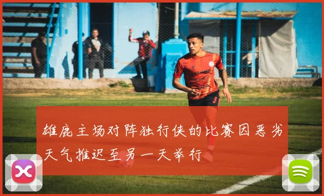 雄鹿主场对阵独行侠的比赛因恶劣天气推迟至另一天举行