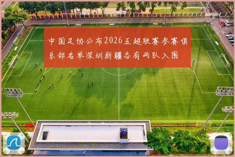 中国足协公布2026五超联赛参赛俱乐部名单深圳新疆各有两队入围